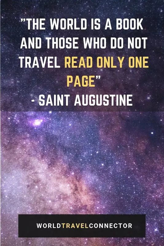 One of the best adventure quotes is the quote of Saint Augustine about travel: ”The world is a book and those who do not travel read only one page."